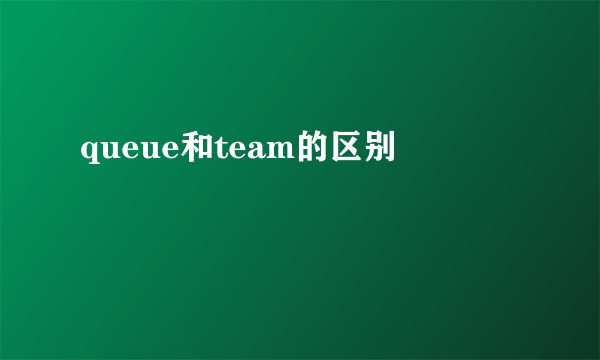queue和team的区别