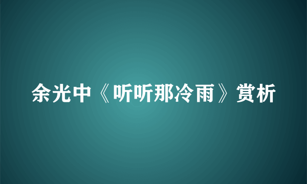 余光中《听听那冷雨》赏析