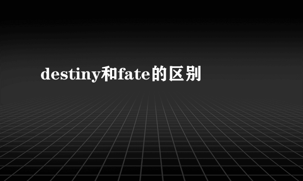 destiny和fate的区别