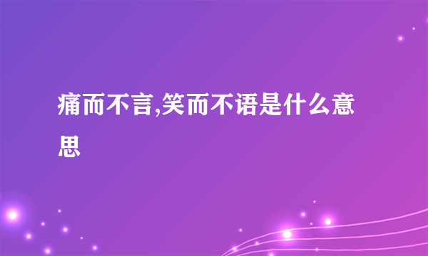痛而不言,笑而不语是什么意思