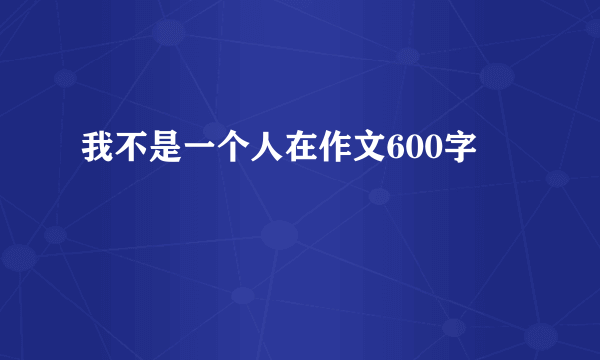 我不是一个人在作文600字