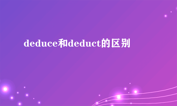 deduce和deduct的区别