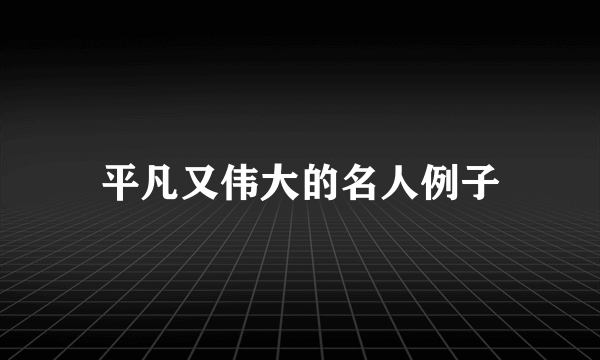 平凡又伟大的名人例子