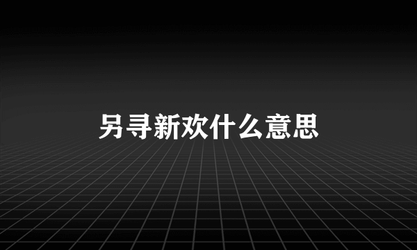 另寻新欢什么意思