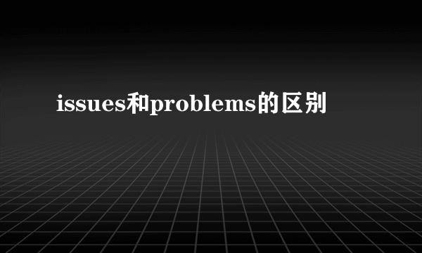 issues和problems的区别
