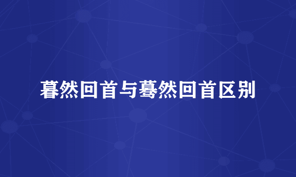 暮然回首与蓦然回首区别