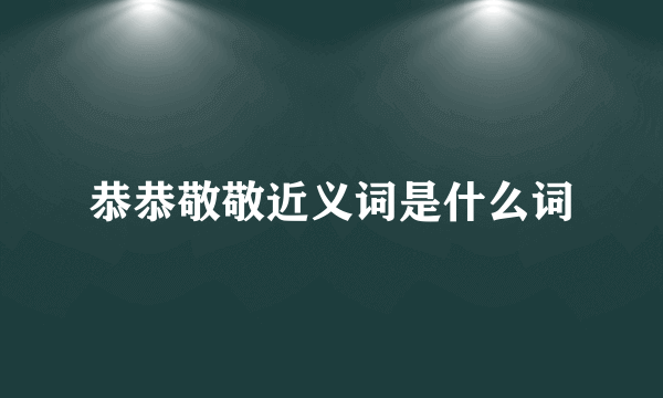 恭恭敬敬近义词是什么词