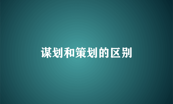 谋划和策划的区别