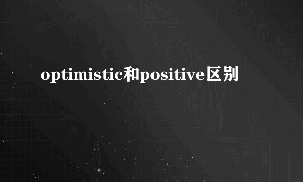 optimistic和positive区别