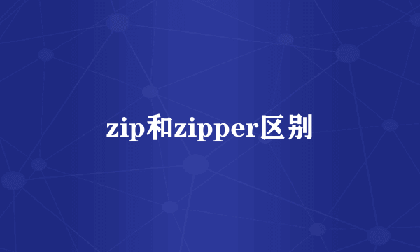 zip和zipper区别