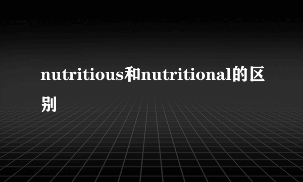 nutritious和nutritional的区别