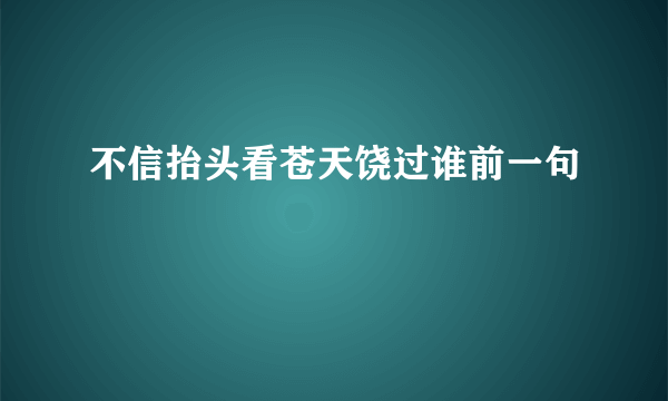 不信抬头看苍天饶过谁前一句