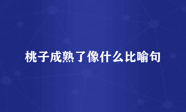 桃子成熟了像什么比喻句