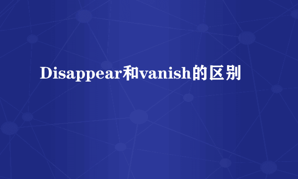 Disappear和vanish的区别