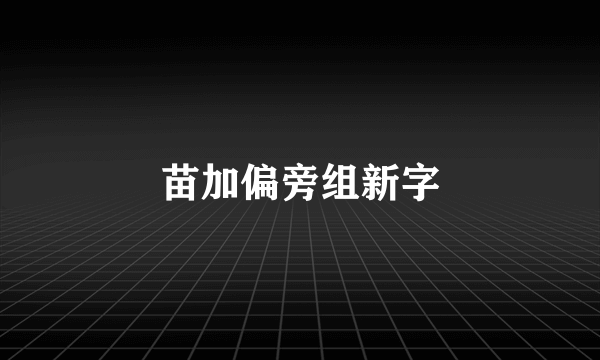 苗加偏旁组新字