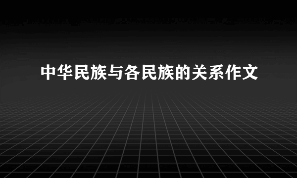 中华民族与各民族的关系作文