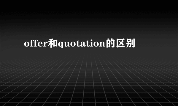 offer和quotation的区别
