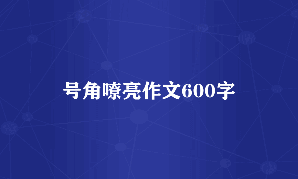 号角嘹亮作文600字