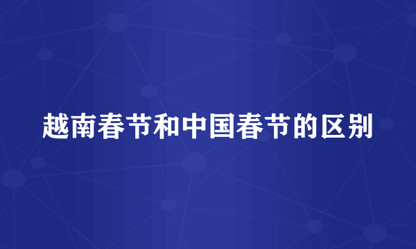 越南春节和中国春节的区别