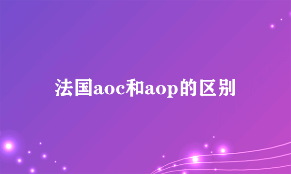 法国aoc和aop的区别