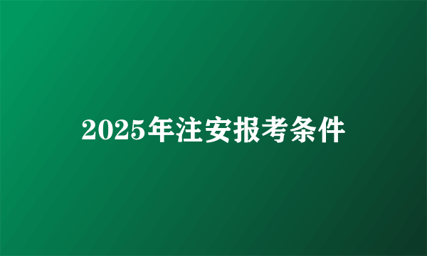 2025年注安报考条件