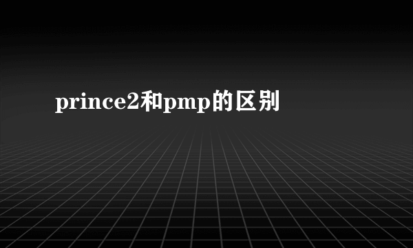 prince2和pmp的区别
