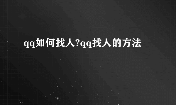 qq如何找人?qq找人的方法