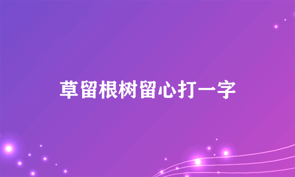 草留根树留心打一字