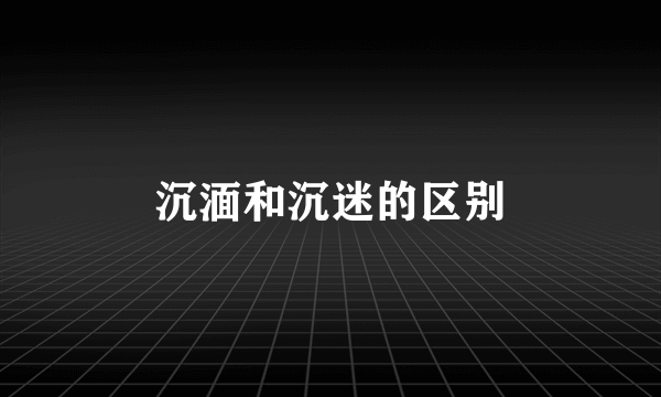 沉湎和沉迷的区别