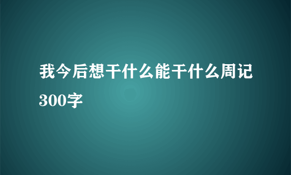 我今后想干什么能干什么周记300字