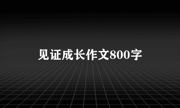 见证成长作文800字