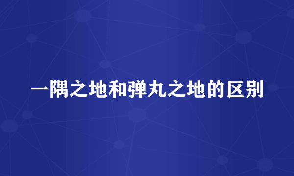 一隅之地和弹丸之地的区别