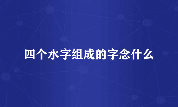 四个水字组成的字念什么