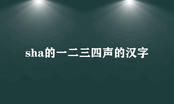 sha的一二三四声的汉字
