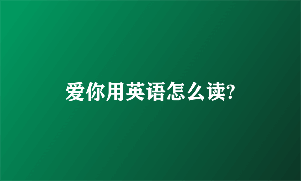 爱你用英语怎么读?