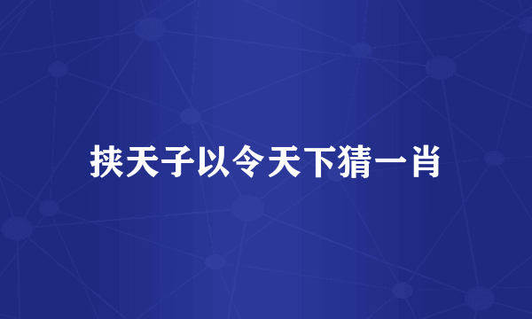 挟天子以令天下猜一肖