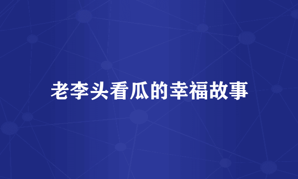 老李头看瓜的幸福故事