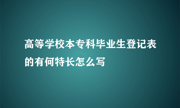 高等学校本专科毕业生登记表的有何特长怎么写