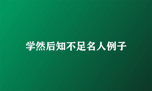 学然后知不足名人例子