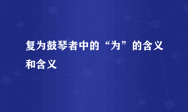 复为鼓琴者中的“为”的含义和含义