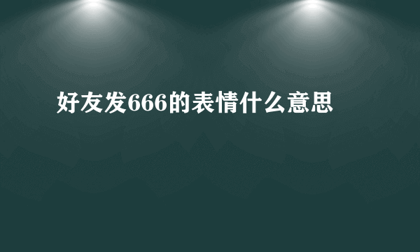 好友发666的表情什么意思