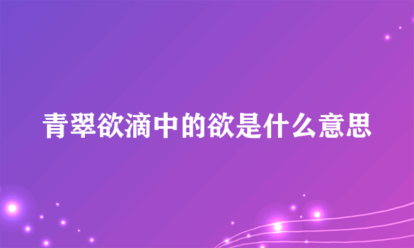 青翠欲滴中的欲是什么意思
