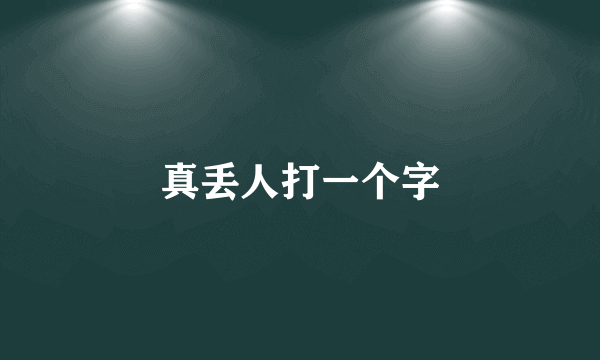 真丢人打一个字