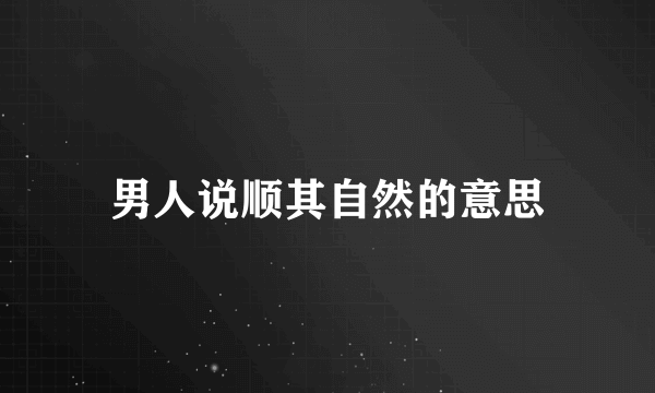 男人说顺其自然的意思