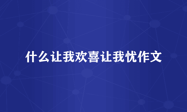 什么让我欢喜让我忧作文