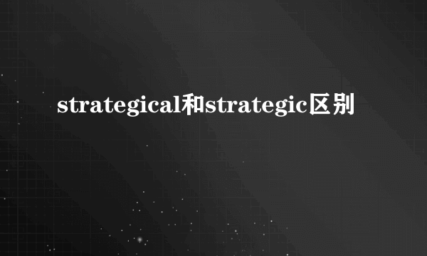 strategical和strategic区别