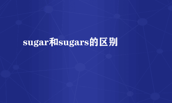 sugar和sugars的区别