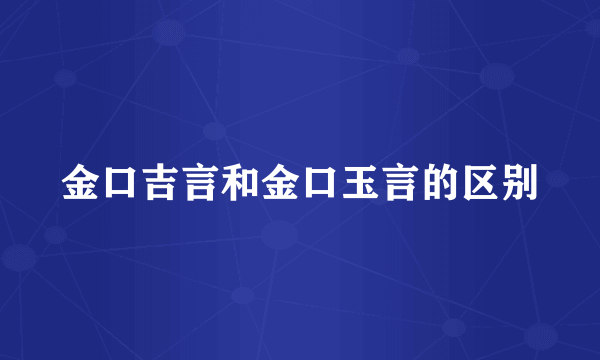 金口吉言和金口玉言的区别