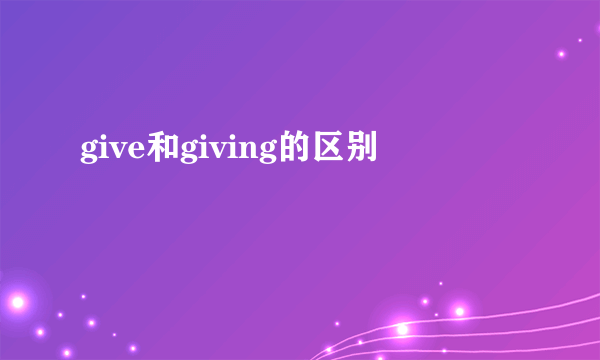 give和giving的区别