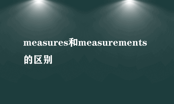 measures和measurements的区别